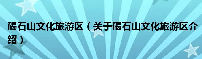  碣石山文化旅游区（关于碣石山文化旅游区介绍）