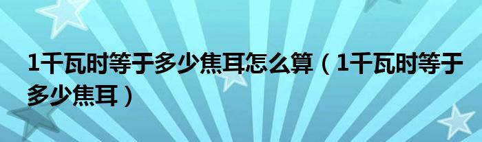 1千瓦时等于多少焦耳怎么算（1千瓦时等于多少焦耳）