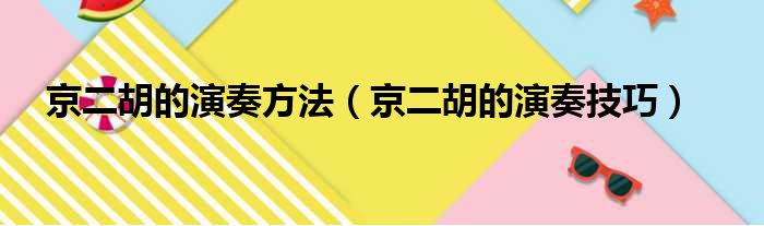 京二胡的演奏方法（京二胡的演奏技巧）