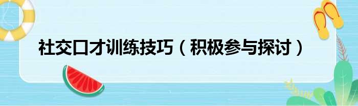 社交口才训练技巧（积极参与探讨）