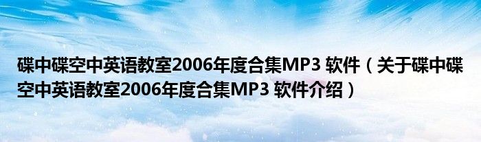  碟中碟空中英语教室2006年度合集MP3 软件（关于碟中碟空中英语教室2006年度合集MP3 软件介绍）