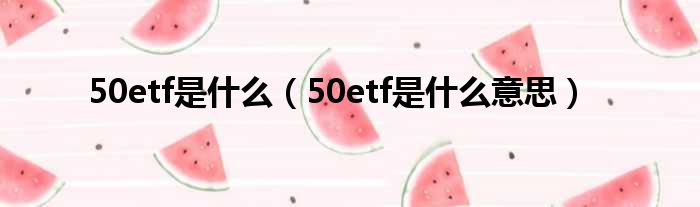 50etf是什么（50etf是什么意思）