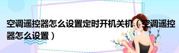 空调遥控器怎么设置定时开机关机（空调遥控器怎么设置）