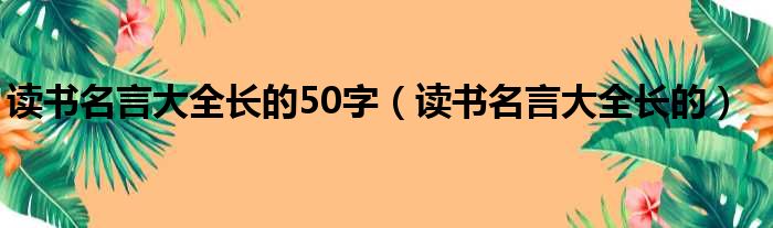 读书名言大全长的50字（读书名言大全长的）