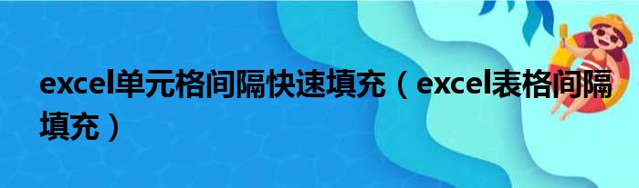 excel单元格间隔快速填充（excel表格间隔填充）