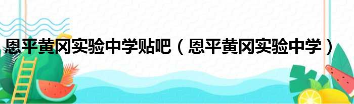 恩平黄冈实验中学贴吧（恩平黄冈实验中学）