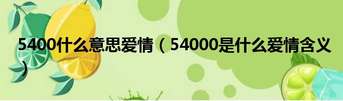 5400什么意思爱情（54000是什么爱情含义）