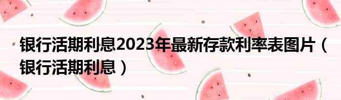 银行活期利息2023年最新存款利率表图片（银行活期利息）