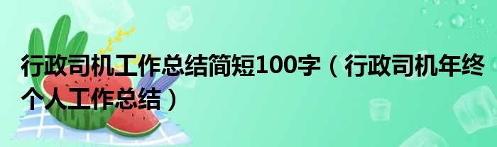 行政司机工作总结简短100字（行政司机年终个人工作总结）