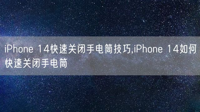 iPhone 14快速关闭手电筒技巧 iPhone 14如何快速关闭手电筒