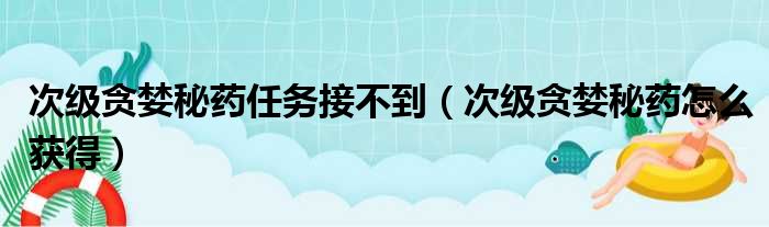 次级贪婪秘药任务接不到（次级贪婪秘药怎么获得）