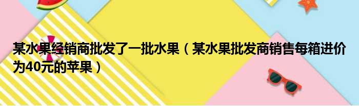 某水果经销商批发了一批水果（某水果批发商销售每箱进价为40元的苹果）