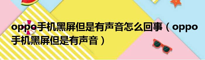 oppo手机黑屏但是有声音怎么回事（oppo手机黑屏但是有声音）