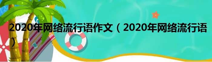 2020年网络流行语作文（2020年网络流行语）