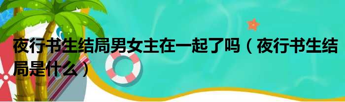 夜行书生结局男女主在一起了吗（夜行书生结局是什么）