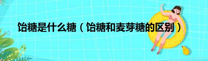 饴糖是什么糖（饴糖和麦芽糖的区别）