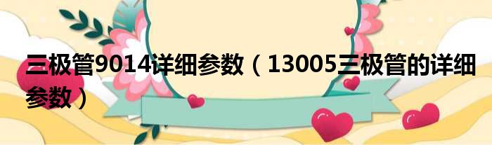 三极管9014详细参数（13005三极管的详细参数）