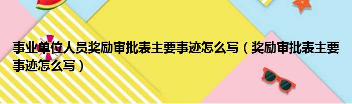 事业单位人员奖励审批表主要事迹怎么写（奖励审批表主要事迹怎么写）