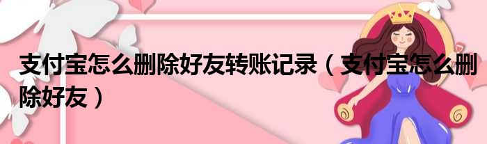 支付宝怎么删除好友转账记录（支付宝怎么删除好友）