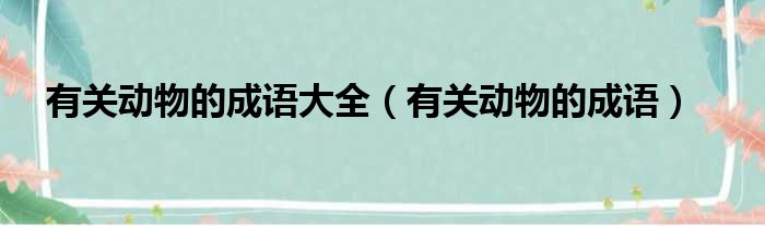 有关动物的成语大全（有关动物的成语）