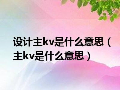 设计主kv是什么意思（主kv是什么意思）