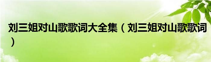 刘三姐对山歌歌词大全集（刘三姐对山歌歌词）