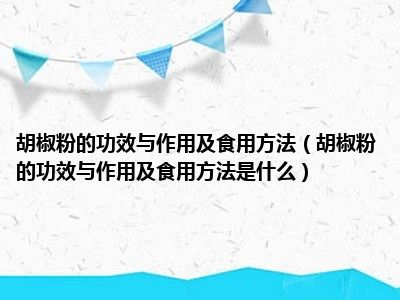 胡椒粉的功效与作用及食用方法（胡椒粉的功效与作用及食用方法是什么）