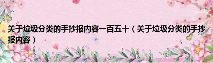 关于垃圾分类的手抄报内容一百五十（关于垃圾分类的手抄报内容）