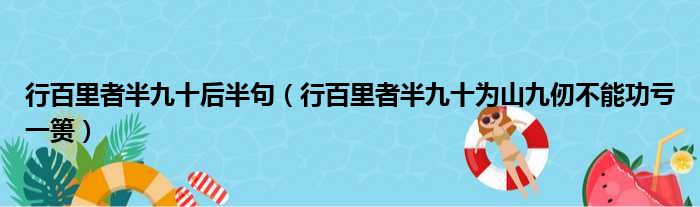 行百里者半九十后半句（行百里者半九十为山九仞不能功亏一篑）