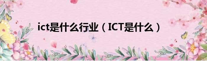 ict是什么行业（ICT是什么）