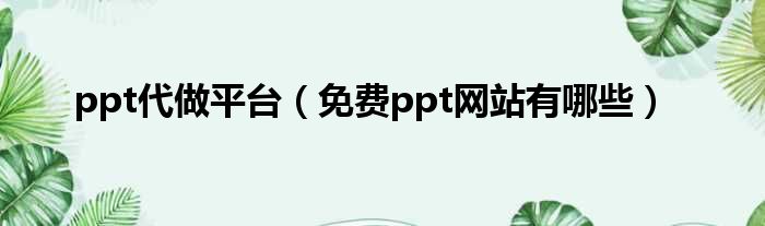 ppt代做平台（免费ppt网站有哪些）