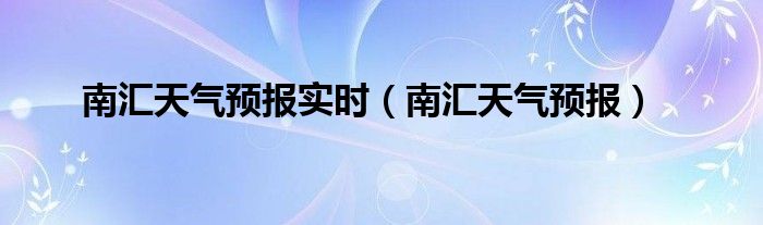  南汇天气预报实时（南汇天气预报）