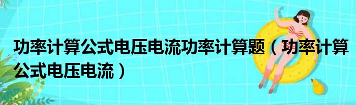 功率计算公式电压电流功率计算题（功率计算公式电压电流）