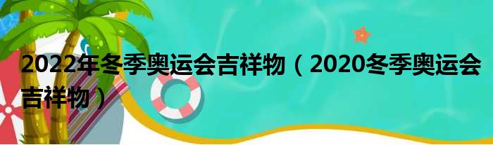 2022年冬季奥运会吉祥物（2020冬季奥运会吉祥物）