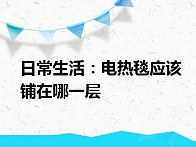 日常生活：电热毯应该铺在哪一层