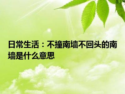 日常生活：不撞南墙不回头的南墙是什么意思