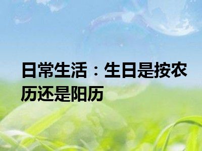 日常生活：生日是按农历还是阳历