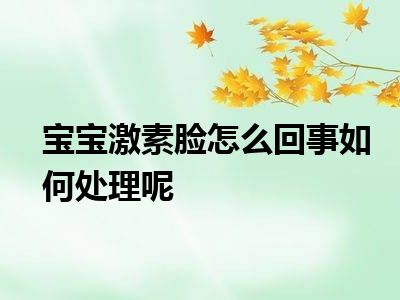 宝宝激素脸怎么回事如何处理呢