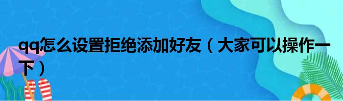 qq怎么设置拒绝添加好友（大家可以操作一下）