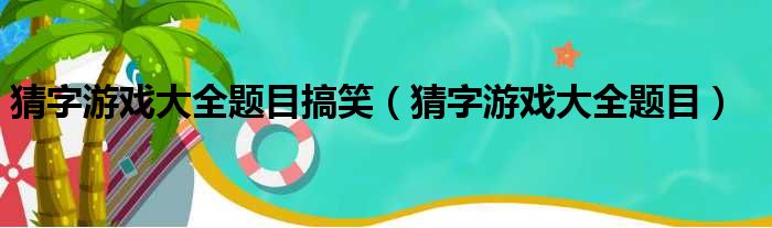 猜字游戏大全题目搞笑（猜字游戏大全题目）