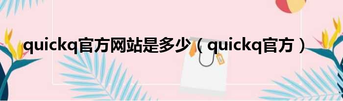 quickq官方网站是多少（quickq官方）