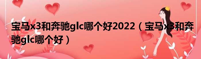 宝马x3和奔驰glc哪个好2022（宝马x3和奔驰glc哪个好）