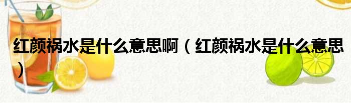 红颜祸水是什么意思啊（红颜祸水是什么意思）