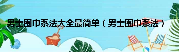 男士围巾系法大全最简单（男士围巾系法）