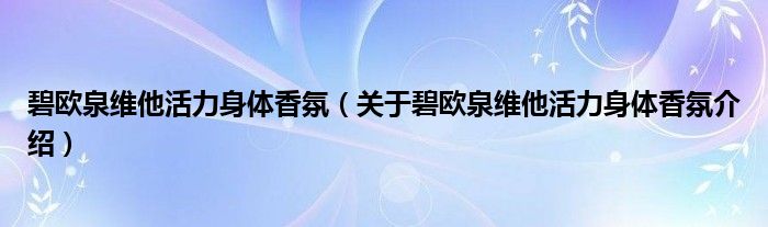  碧欧泉维他活力身体香氛（关于碧欧泉维他活力身体香氛介绍）