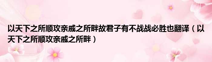 以天下之所顺攻亲戚之所畔故君子有不战战必胜也翻译（以天下之所顺攻亲戚之所畔）