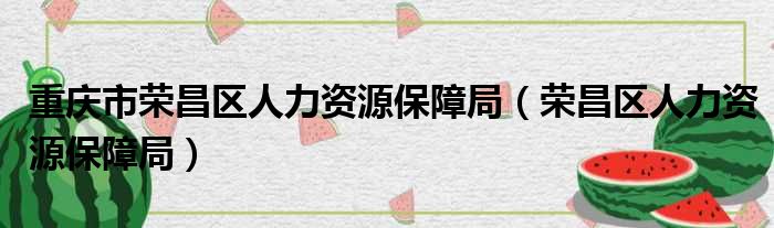 重庆市荣昌区人力资源保障局（荣昌区人力资源保障局）