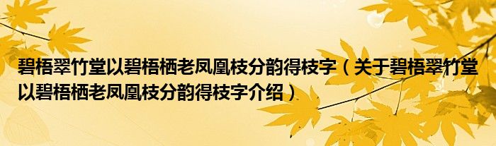  碧梧翠竹堂以碧梧栖老凤凰枝分韵得枝字（关于碧梧翠竹堂以碧梧栖老凤凰枝分韵得枝字介绍）