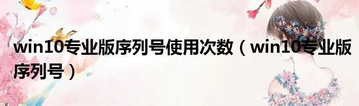 win10专业版序列号使用次数（win10专业版序列号）