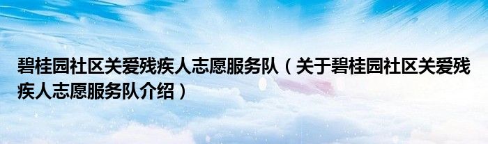  碧桂园社区关爱残疾人志愿服务队（关于碧桂园社区关爱残疾人志愿服务队介绍）